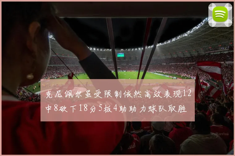 克尼佩尔虽受限制依然高效表现12中8砍下18分5板4助助力球队取胜