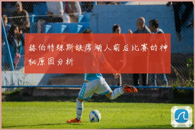 赫伯特琼斯缺席湖人前后比赛的神秘原因分析
