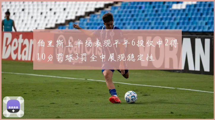 伯里斯上半场表现平平6投仅中2得10分罚球3罚全中展现稳定性