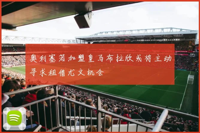 奥利塞若加盟皇马布拉欣或将主动寻求租借尤文机会