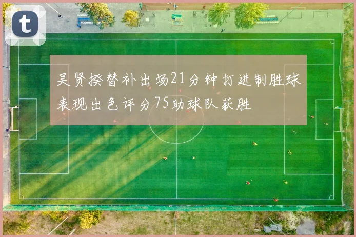 吴贤揆替补出场21分钟打进制胜球表现出色评分75助球队获胜