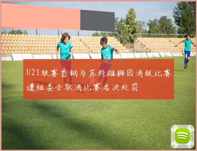 U21联赛首钢与苏科雄狮因消极比赛遭组委会取消比赛名次处罚