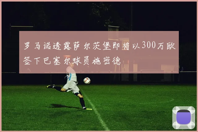 罗马诺透露萨尔茨堡即将以300万欧签下巴塞尔球员施密德