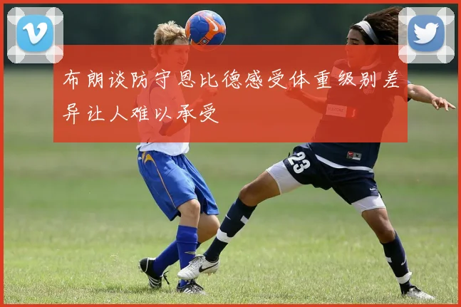 布朗谈防守恩比德感受体重级别差异让人难以承受