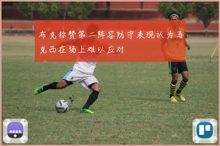 布克称赞第二阵容防守表现认为马克西在场上难以应对